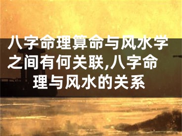 八字命理算命与风水学之间有何关联,八字命理与风水的关系