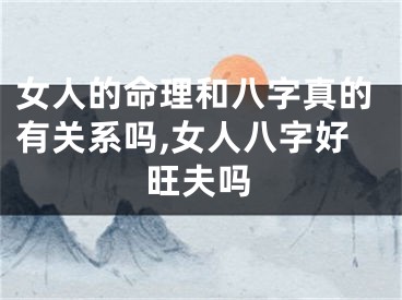 女人的命理和八字真的有关系吗,女人八字好旺夫吗