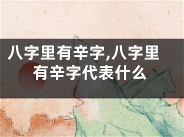 八字里有辛字,八字里有辛字代表什么