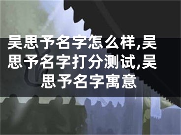 吴思予名字怎么样,吴思予名字打分测试,吴思予名字寓意