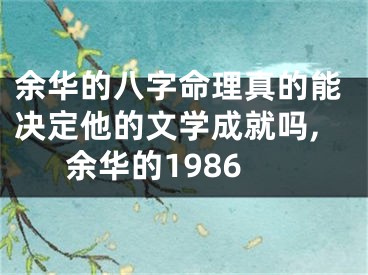 余华的八字命理真的能决定他的文学成就吗,余华的1986