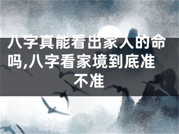 八字真能看出家人的命吗,八字看家境到底准不准