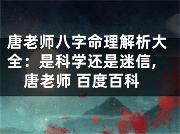 唐老师八字命理解析大全：是科学还是迷信,唐老师 百度百科