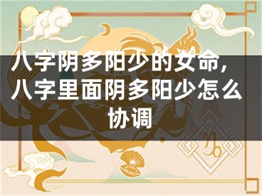 八字阴多阳少的女命,八字里面阴多阳少怎么协调
