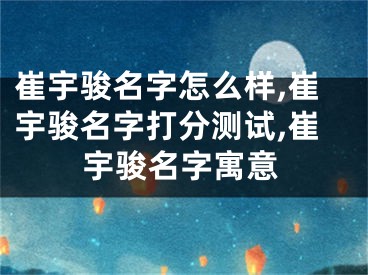 崔宇骏名字怎么样,崔宇骏名字打分测试,崔宇骏名字寓意
