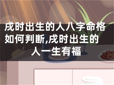 戌时出生的人八字命格如何判断,戌时出生的人一生有福