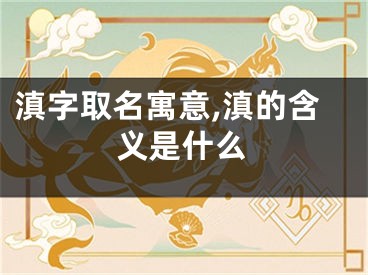 滇字取名寓意,滇的含义是什么