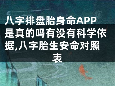 八字排盘胎身命APP是真的吗有没有科学依据,八字胎生安命对照表