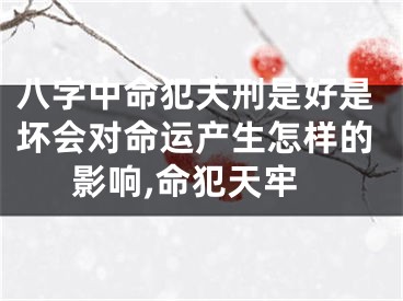 八字中命犯天刑是好是坏会对命运产生怎样的影响,命犯天牢