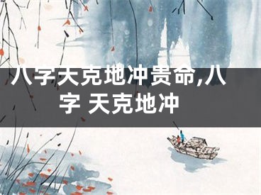 八字天克地冲贵命,八字 天克地冲