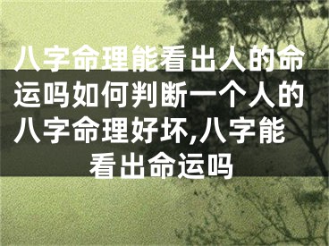 八字命理能看出人的命运吗如何判断一个人的八字命理好坏,八字能看出命运吗