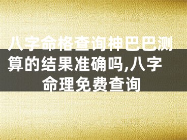 八字命格查询神巴巴测算的结果准确吗,八字命理免费查询