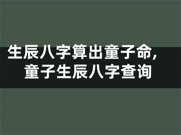 生辰八字算出童子命,童子生辰八字查询