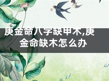 庚金命八字缺甲木,庚金命缺木怎么办
