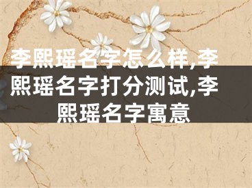 李熙瑶名字怎么样,李熙瑶名字打分测试,李熙瑶名字寓意