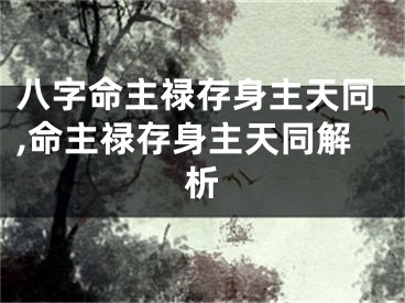 八字命主禄存身主天同,命主禄存身主天同解析