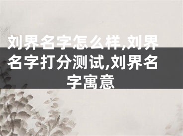刘界名字怎么样,刘界名字打分测试,刘界名字寓意