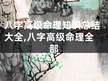八字高级命理知识总结大全,八字高级命理全部
