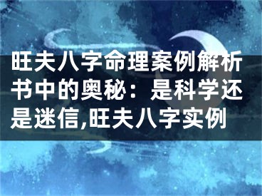 旺夫八字命理案例解析书中的奥秘：是科学还是迷信,旺夫八字实例