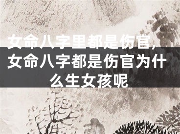 女命八字里都是伤官,女命八字都是伤官为什么生女孩呢
