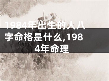 1984年出生的人八字命格是什么,1984年命理