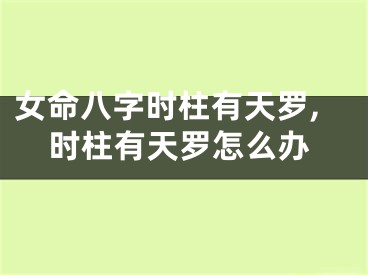 女命八字时柱有天罗,时柱有天罗怎么办