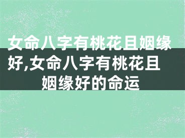 女命八字有桃花且姻缘好,女命八字有桃花且姻缘好的命运