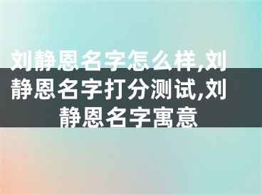 刘静恩名字怎么样,刘静恩名字打分测试,刘静恩名字寓意