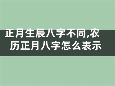 正月生辰八字不同,农历正月八字怎么表示