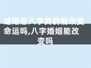 结婚后八字真的能改变命运吗,八字婚姻能改变吗