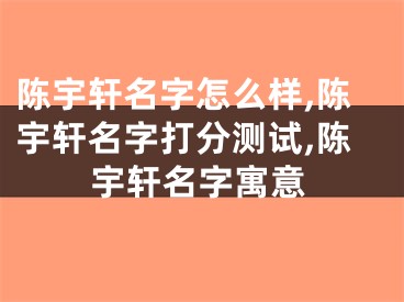 陈宇轩名字怎么样,陈宇轩名字打分测试,陈宇轩名字寓意