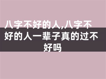 八字不好的人,八字不好的人一辈子真的过不好吗