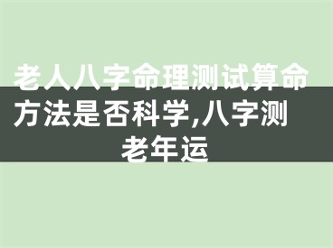 老人八字命理测试算命方法是否科学,八字测老年运