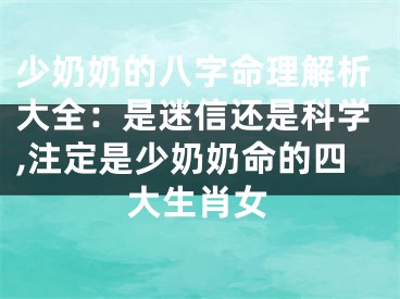 少奶奶的八字命理解析大全：是迷信还是科学,注定是少奶奶命的四大生肖女