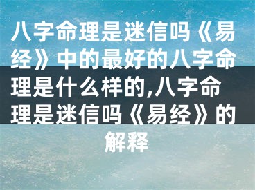 八字命理是迷信吗《易经》中的最好的八字命理是什么样的,八字命理是迷信吗《易经》的解释