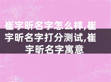崔宇昕名字怎么样,崔宇昕名字打分测试,崔宇昕名字寓意