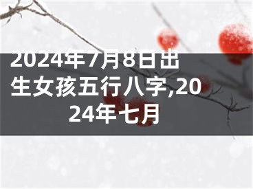 2024年7月8日出生女孩五行八字,2024年七月