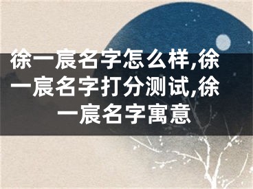 徐一宸名字怎么样,徐一宸名字打分测试,徐一宸名字寓意