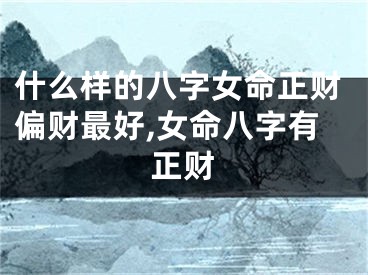 什么样的八字女命正财偏财最好,女命八字有正财
