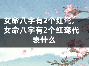 女命八字有2个红鸾,女命八字有2个红鸾代表什么