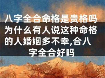 八字全合命格是贵格吗为什么有人说这种命格的人婚姻多不幸,合八字全合好吗