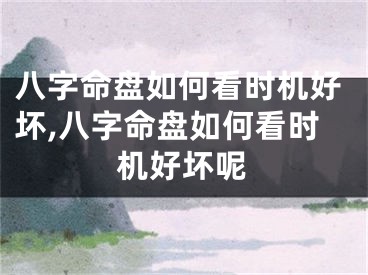 八字命盘如何看时机好坏,八字命盘如何看时机好坏呢