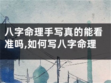 八字命理手写真的能看准吗,如何写八字命理