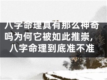 八字命理真有那么神奇吗为何它被如此推崇,八字命理到底准不准