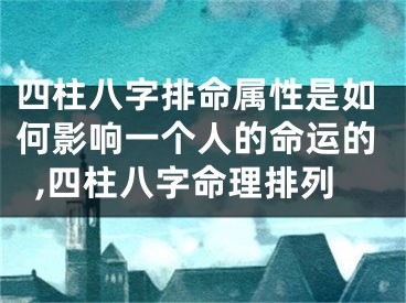 四柱八字排命属性是如何影响一个人的命运的,四柱八字命理排列