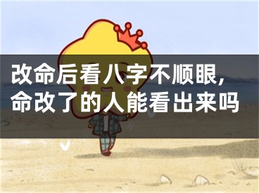 改命后看八字不顺眼,命改了的人能看出来吗