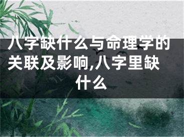 八字缺什么与命理学的关联及影响,八字里缺什么