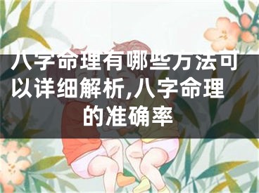 八字命理有哪些方法可以详细解析,八字命理的准确率