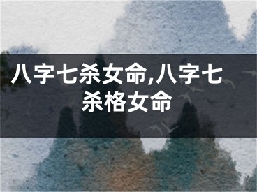 八字七杀女命,八字七杀格女命