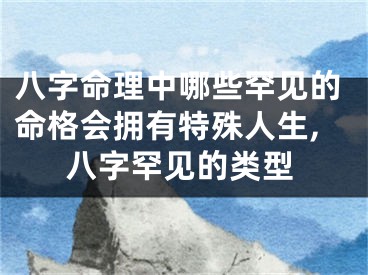 八字命理中哪些罕见的命格会拥有特殊人生,八字罕见的类型